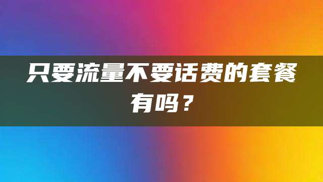 只要流量不要话费的套餐有吗？