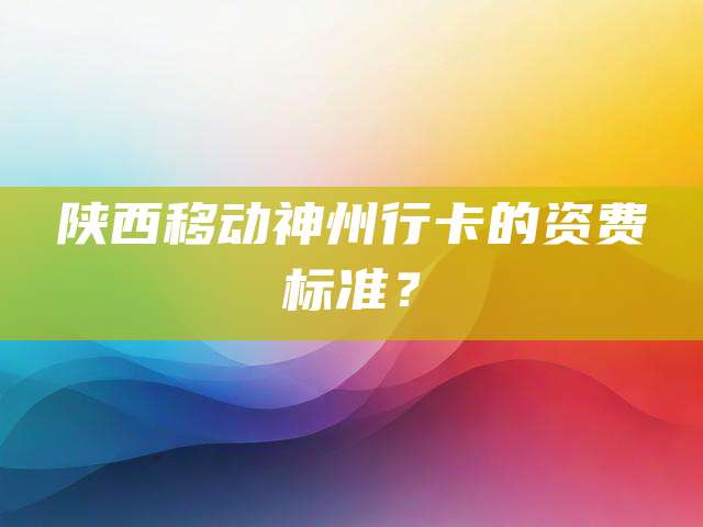 陕西移动神州行卡的资费标准？