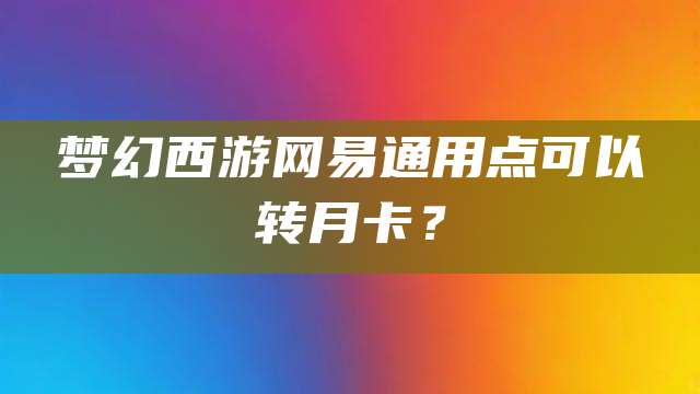 梦幻西游网易通用点可以转月卡？