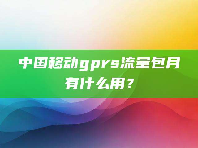 中国移动gprs流量包月有什么用？