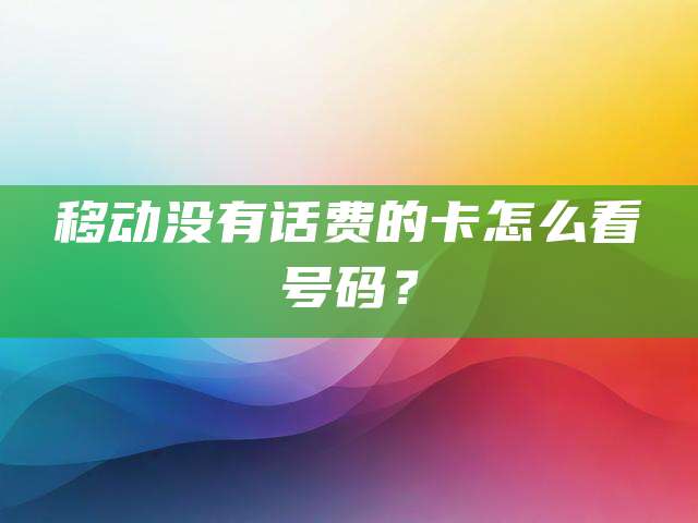 移动没有话费的卡怎么看号码？