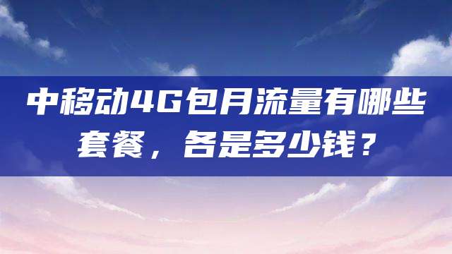 中移动4G包月流量有哪些套餐,各是多少钱?