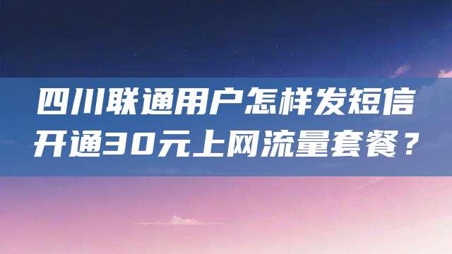 四川联通用户怎样发短信开通30元上网流量套餐?