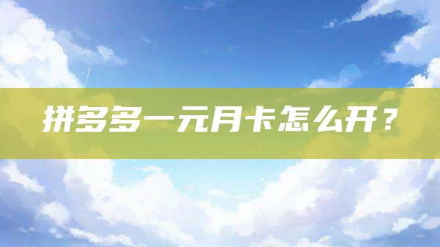 拼多多一元月卡怎么开？
