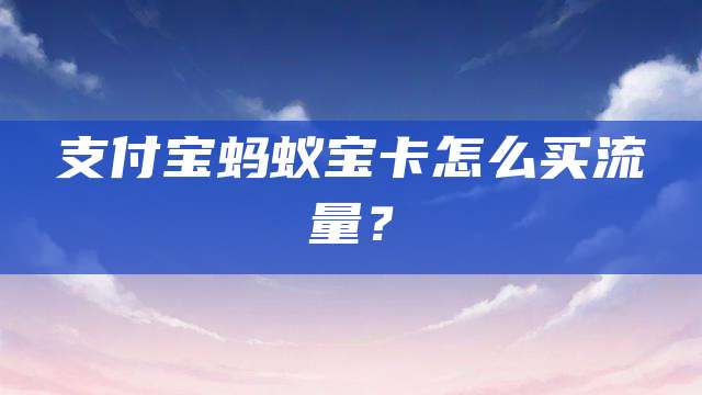 支付宝蚂蚁宝卡怎么买流量？