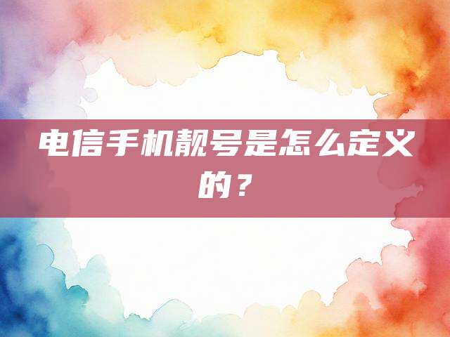 电信手机靓号是怎么定义的?