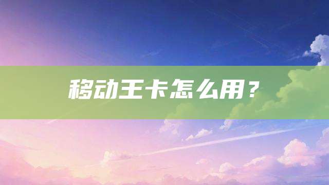 移动王卡怎么用?