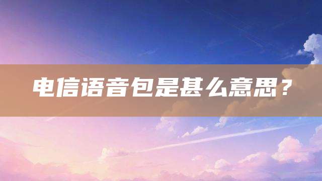 电信语音包是甚么意思？