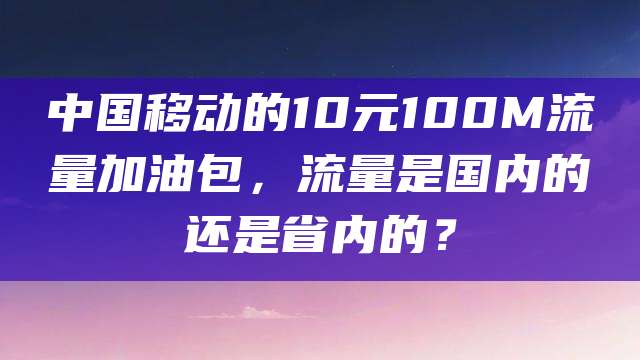 中国移动的10元100M流量加油包，流量是国内的还是省内的？