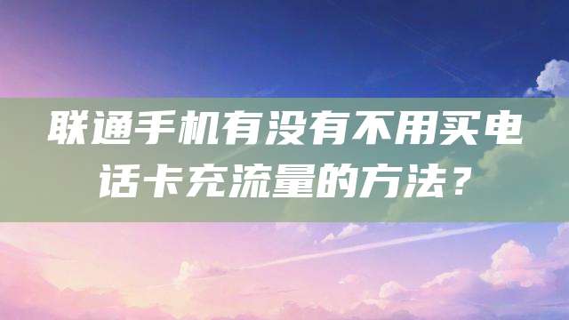 联通手机有没有不用买电话卡充流量的方法？