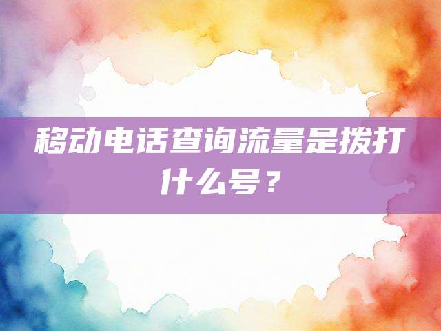 移动电话查询流量是拨打什么号？