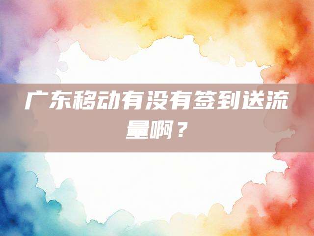 广东移动有没有签到送流量啊？