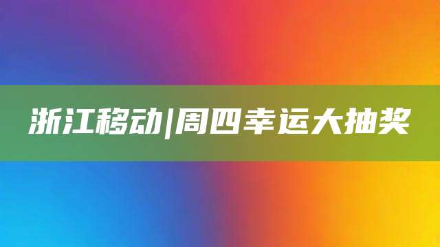 浙江移动|周四幸运大抽奖