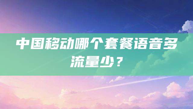 中国移动哪个套餐语音多流量少？