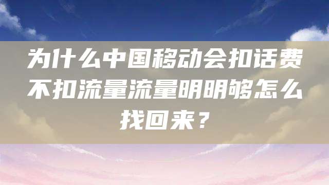 为什么中国移动会扣话费不扣流量流量明明够怎么找回来？
