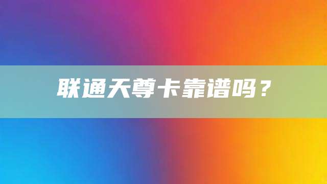 联通天尊卡靠谱吗？
